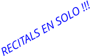 RECITALS EN SOLO !!!